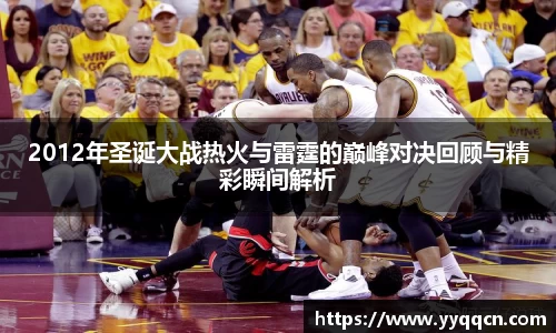 2012年圣诞大战热火与雷霆的巅峰对决回顾与精彩瞬间解析